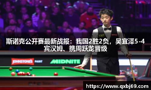 斯诺克公开赛最新战报：我国2胜2负，吴宜泽5-4宾汉姆、携周跃龙晋级