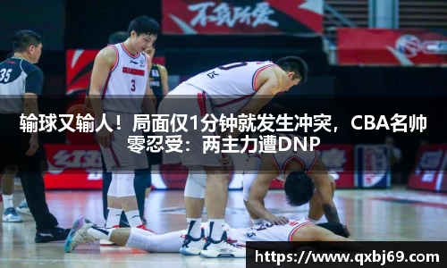 输球又输人！局面仅1分钟就发生冲突，CBA名帅零忍受：两主力遭DNP